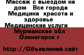 Массаж с выездом на дом - Все города Медицина, красота и здоровье » Медицинские услуги   . Мурманская обл.,Оленегорск г.